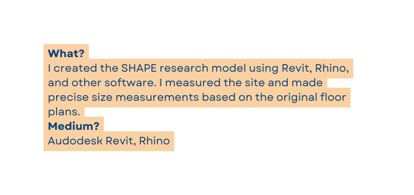 What I created the SHAPE research model using Revit Rhino and other software I measured the site and made precise size measurements based on the original floor plans Medium Audodesk Revit Rhino