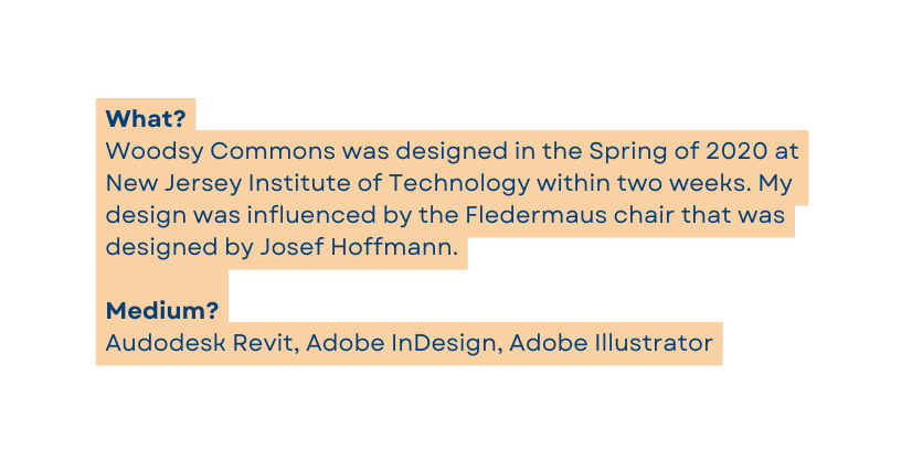 What Woodsy Commons was designed in the Spring of 2020 at New Jersey Institute of Technology within two weeks My design was influenced by the Fledermaus chair that was designed by Josef Hoffmann Medium Audodesk Revit Adobe InDesign Adobe Illustrator